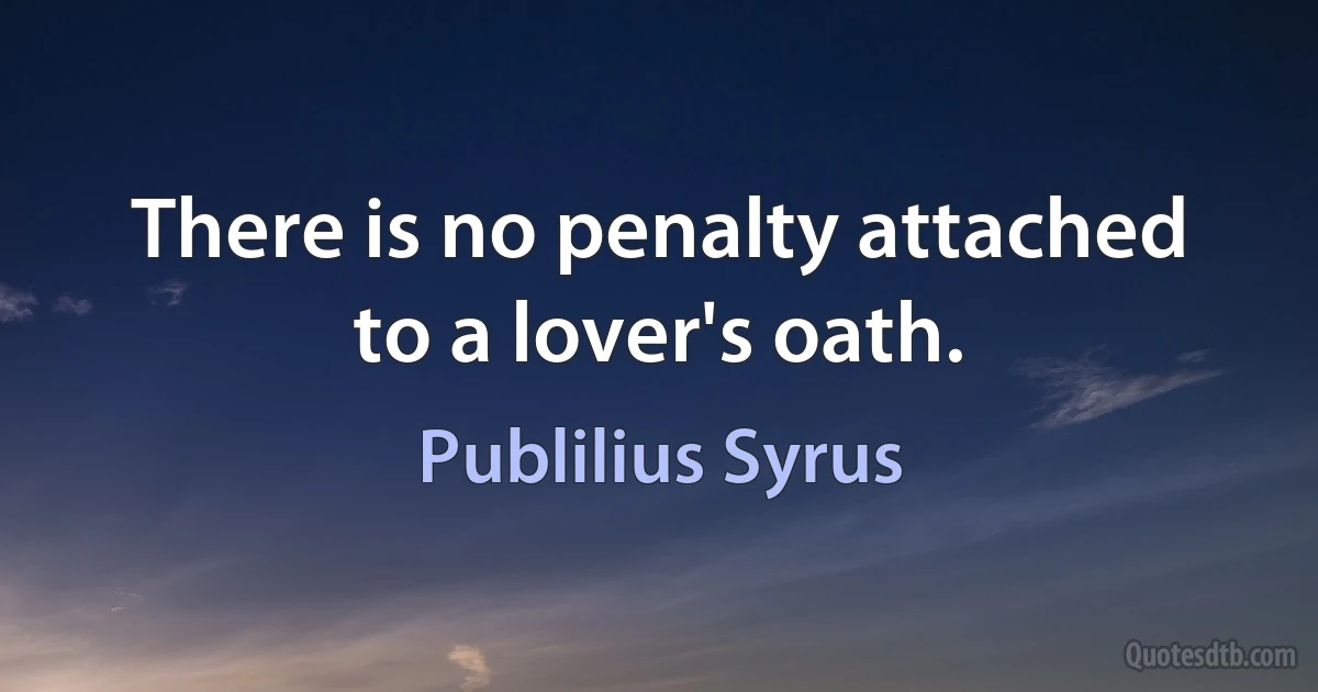 There is no penalty attached to a lover's oath. (Publilius Syrus)