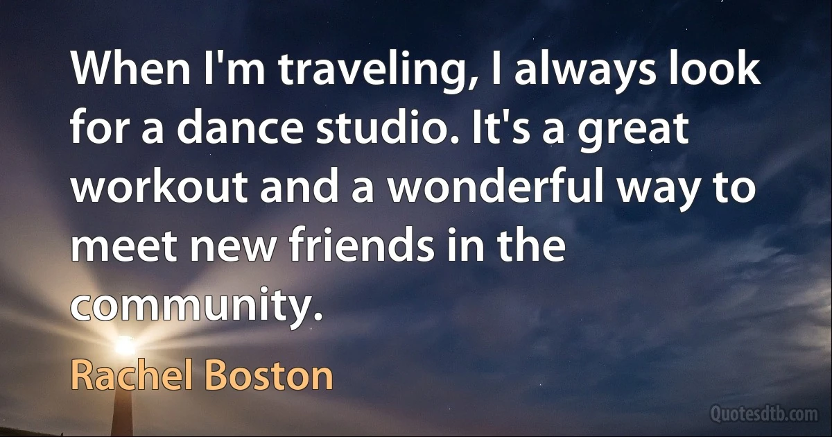 When I'm traveling, I always look for a dance studio. It's a great workout and a wonderful way to meet new friends in the community. (Rachel Boston)