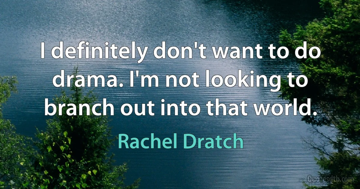 I definitely don't want to do drama. I'm not looking to branch out into that world. (Rachel Dratch)