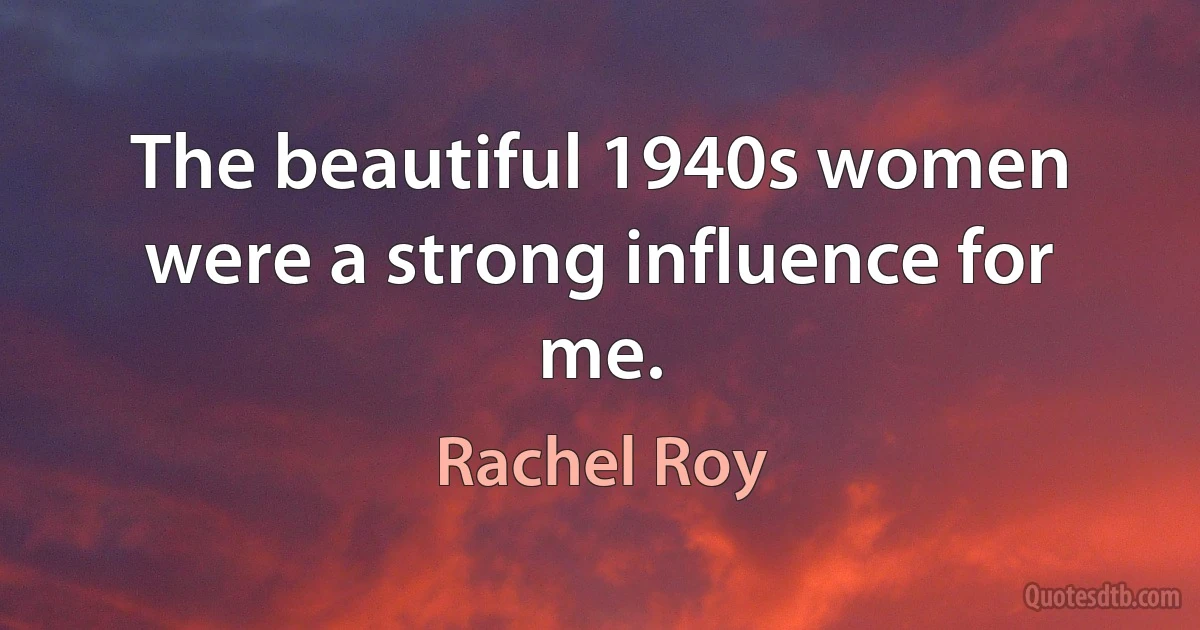 The beautiful 1940s women were a strong influence for me. (Rachel Roy)