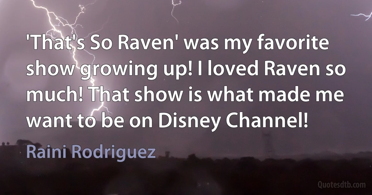 'That's So Raven' was my favorite show growing up! I loved Raven so much! That show is what made me want to be on Disney Channel! (Raini Rodriguez)