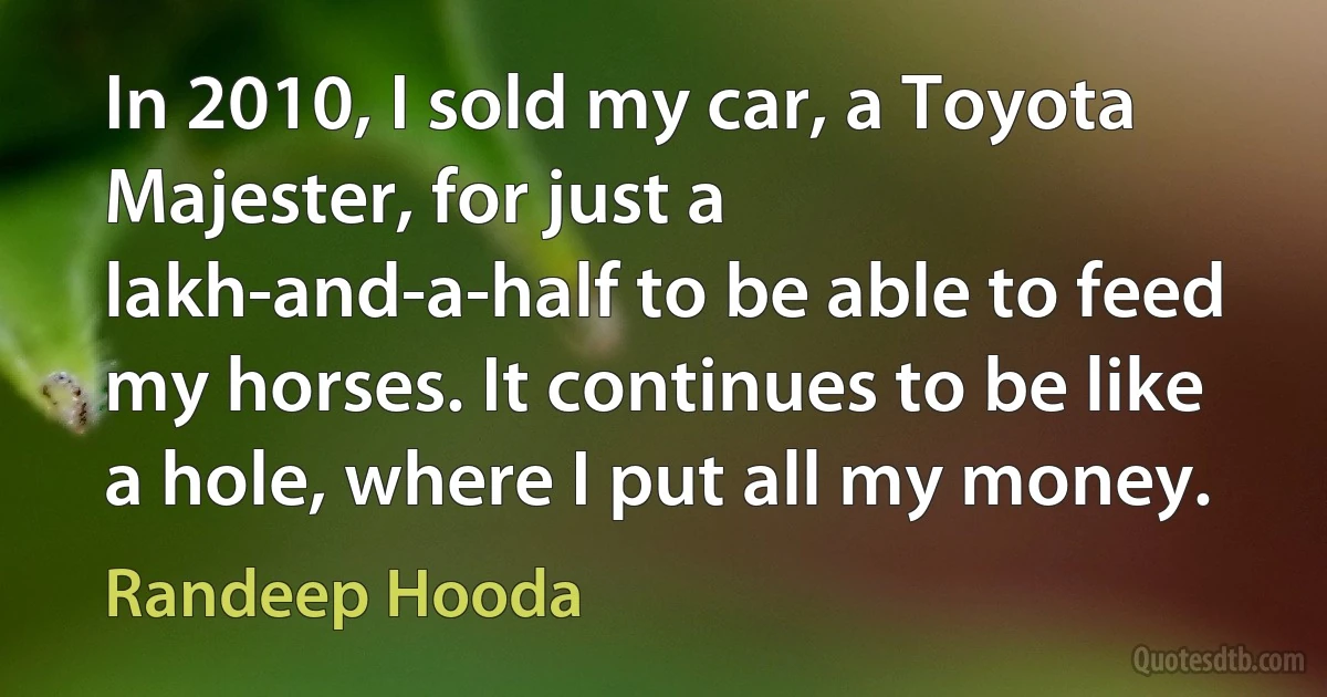 In 2010, I sold my car, a Toyota Majester, for just a lakh-and-a-half to be able to feed my horses. It continues to be like a hole, where I put all my money. (Randeep Hooda)