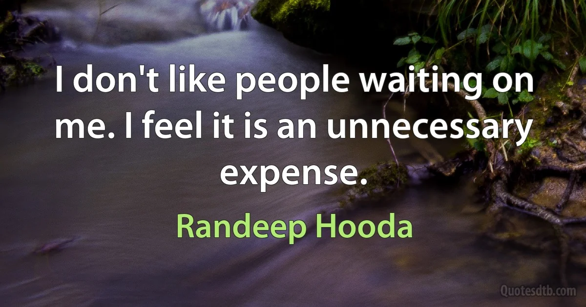 I don't like people waiting on me. I feel it is an unnecessary expense. (Randeep Hooda)