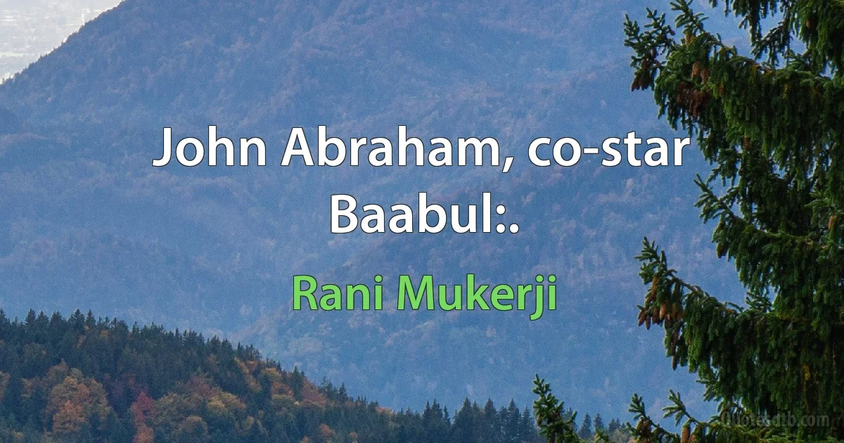 John Abraham, co-star Baabul:. (Rani Mukerji)