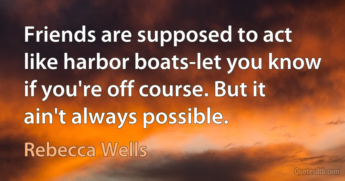 Friends are supposed to act like harbor boats-let you know if you're off course. But it ain't always possible. (Rebecca Wells)