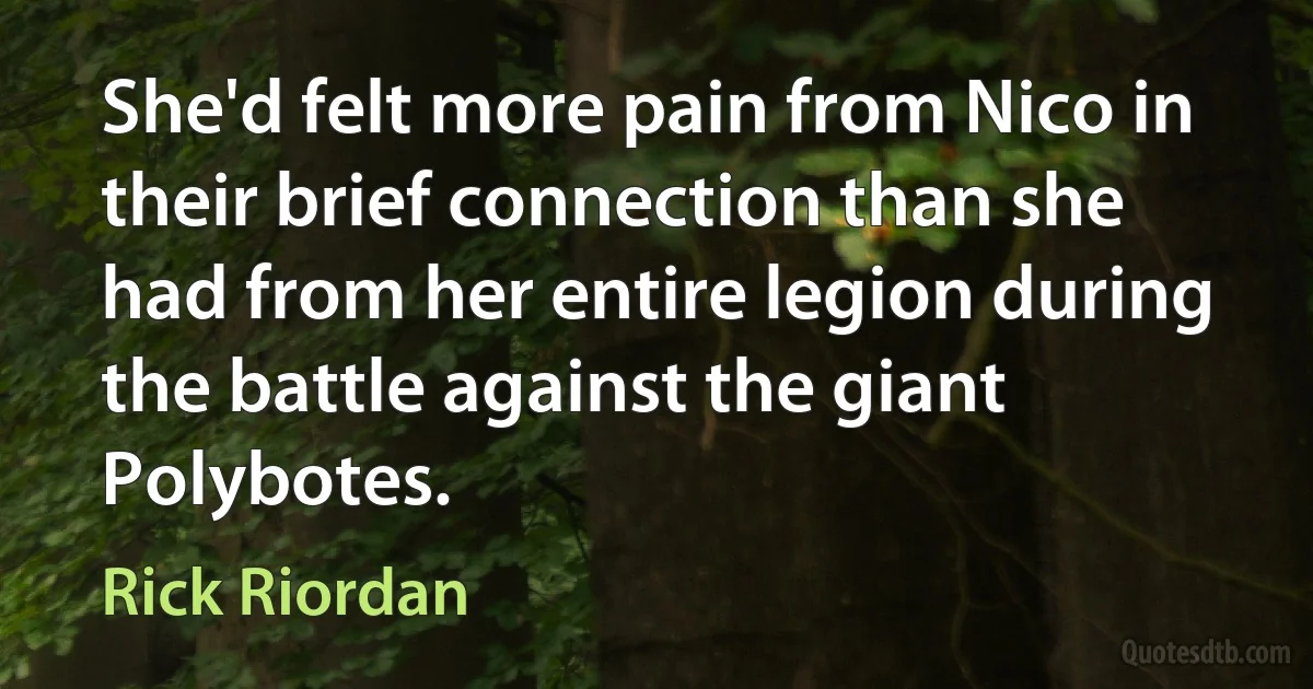 She'd felt more pain from Nico in their brief connection than she had from her entire legion during the battle against the giant Polybotes. (Rick Riordan)