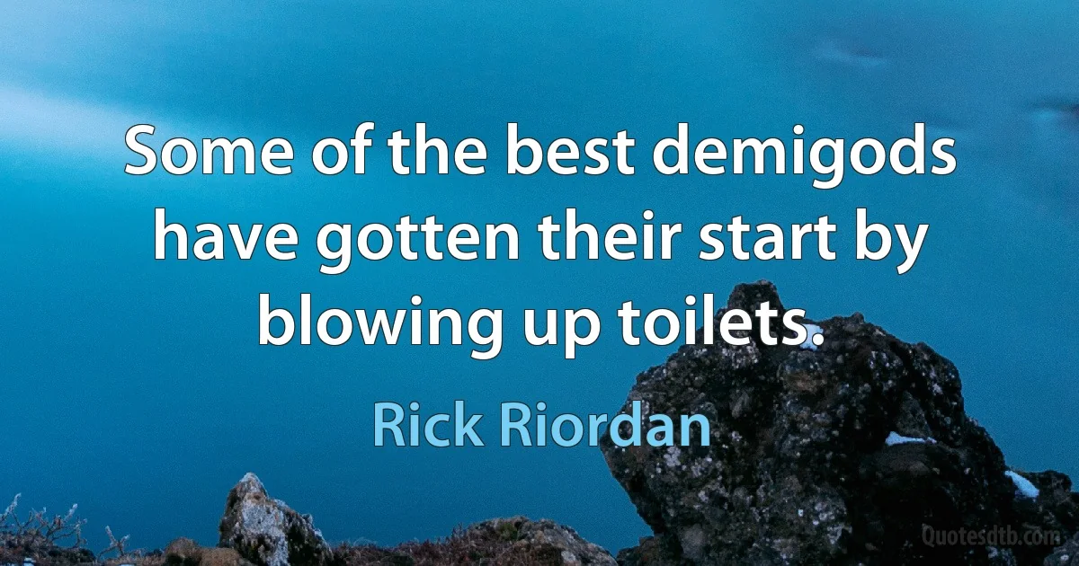 Some of the best demigods have gotten their start by blowing up toilets. (Rick Riordan)