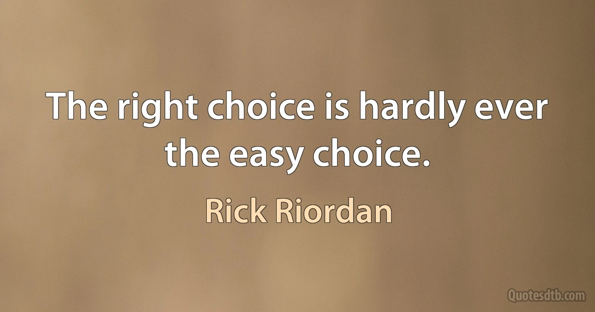 The right choice is hardly ever the easy choice. (Rick Riordan)