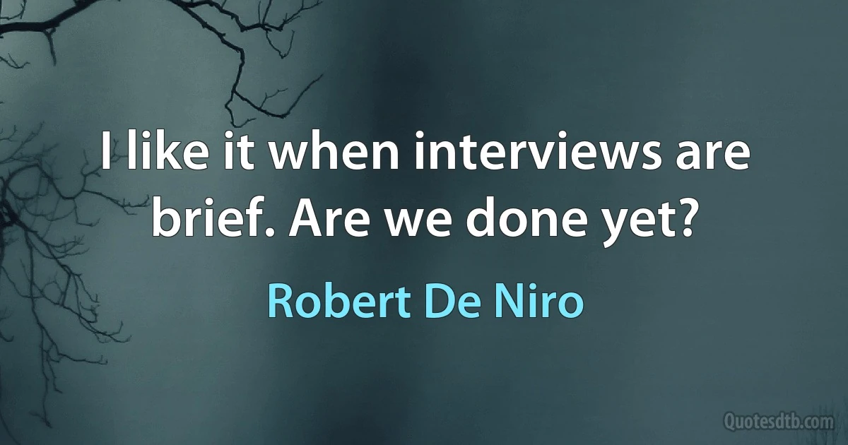 I like it when interviews are brief. Are we done yet? (Robert De Niro)