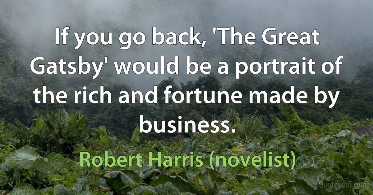 If you go back, 'The Great Gatsby' would be a portrait of the rich and fortune made by business. (Robert Harris (novelist))