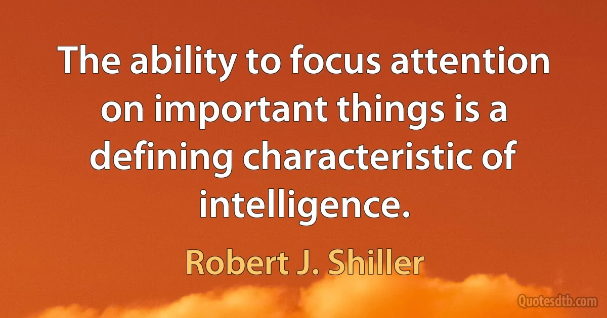 The ability to focus attention on important things is a defining characteristic of intelligence. (Robert J. Shiller)