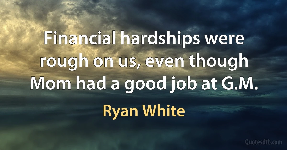 Financial hardships were rough on us, even though Mom had a good job at G.M. (Ryan White)