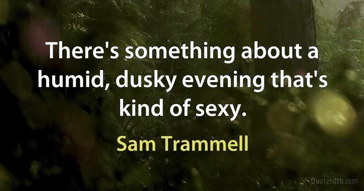 There's something about a humid, dusky evening that's kind of sexy. (Sam Trammell)