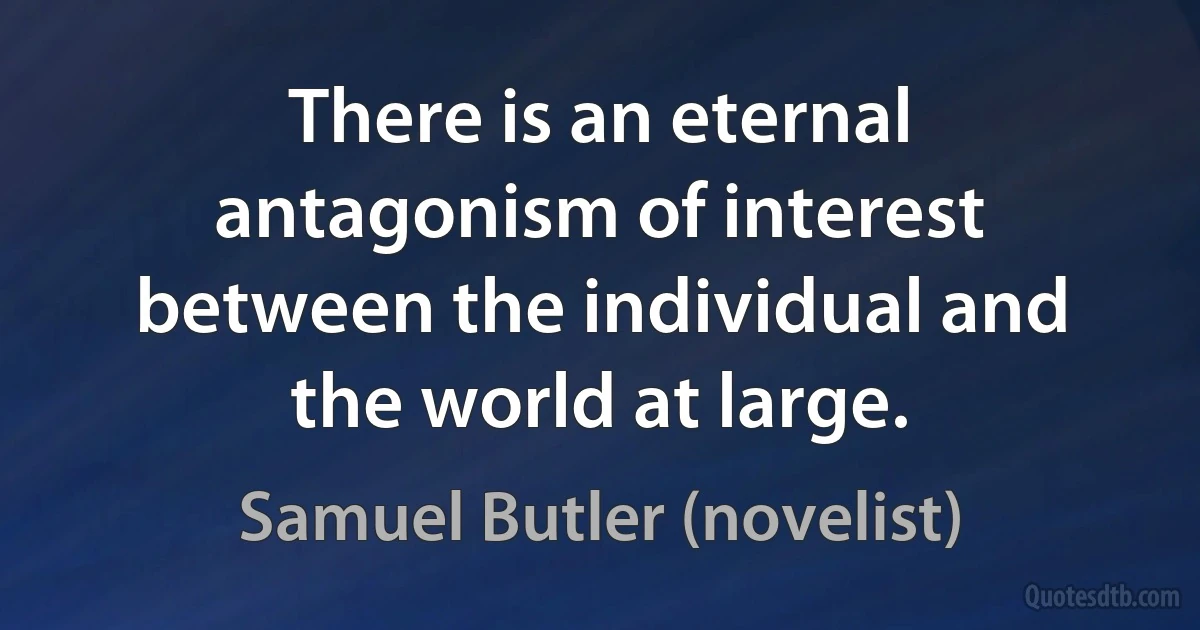 There is an eternal antagonism of interest between the individual and the world at large. (Samuel Butler (novelist))