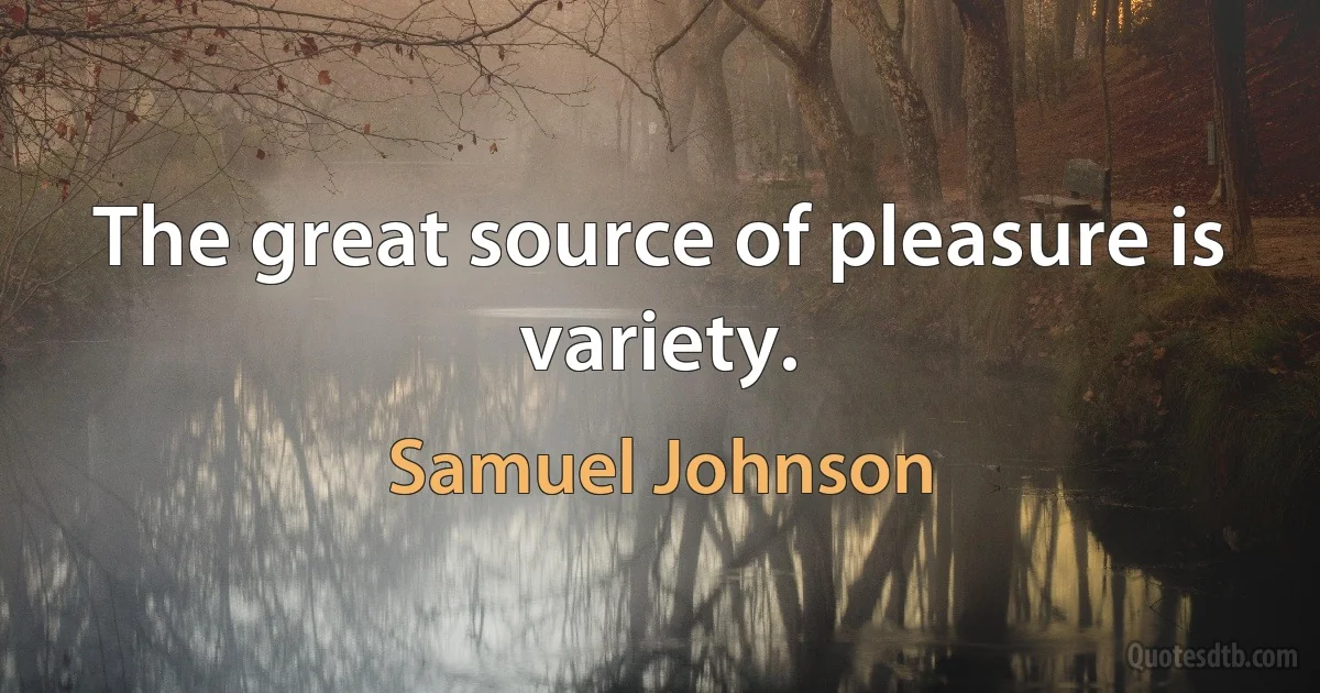 The great source of pleasure is variety. (Samuel Johnson)