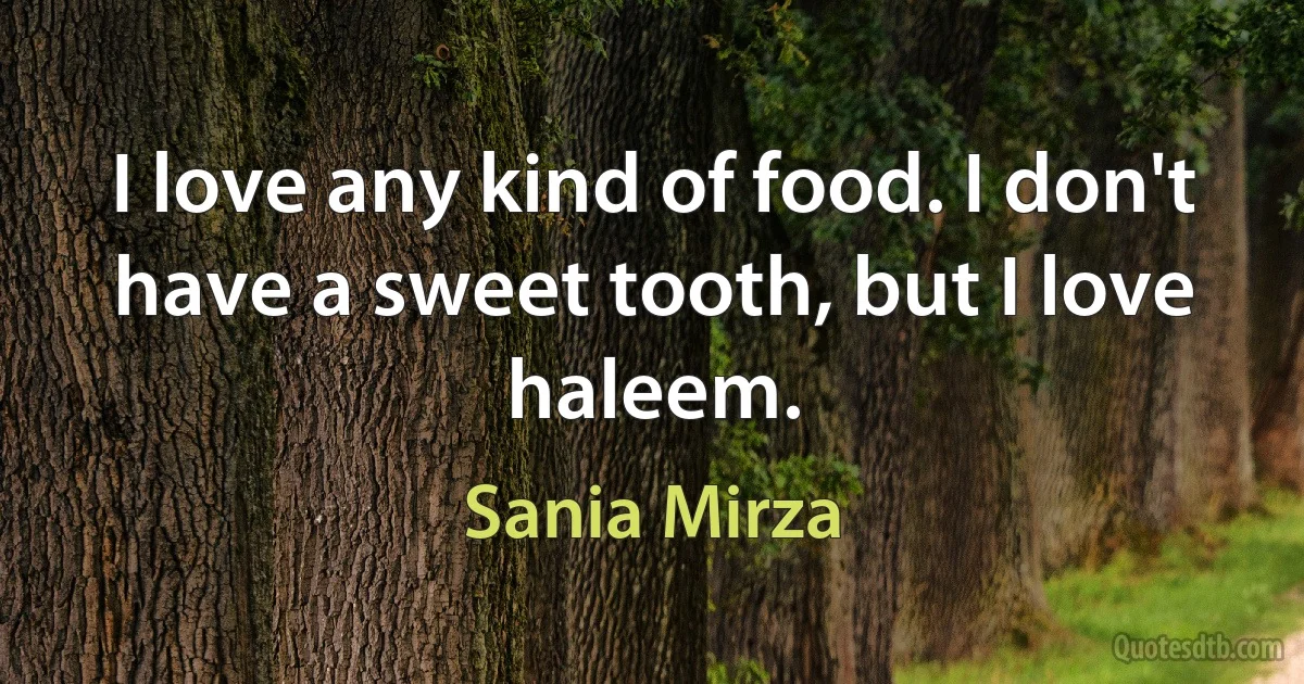 I love any kind of food. I don't have a sweet tooth, but I love haleem. (Sania Mirza)