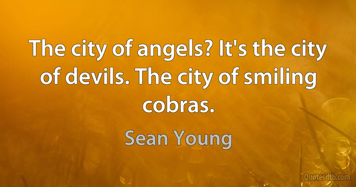 The city of angels? It's the city of devils. The city of smiling cobras. (Sean Young)