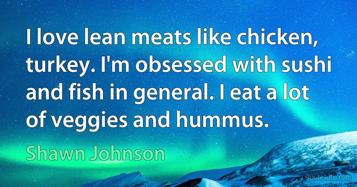 I love lean meats like chicken, turkey. I'm obsessed with sushi and fish in general. I eat a lot of veggies and hummus. (Shawn Johnson)