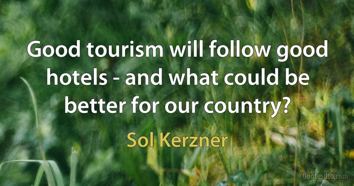 Good tourism will follow good hotels - and what could be better for our country? (Sol Kerzner)