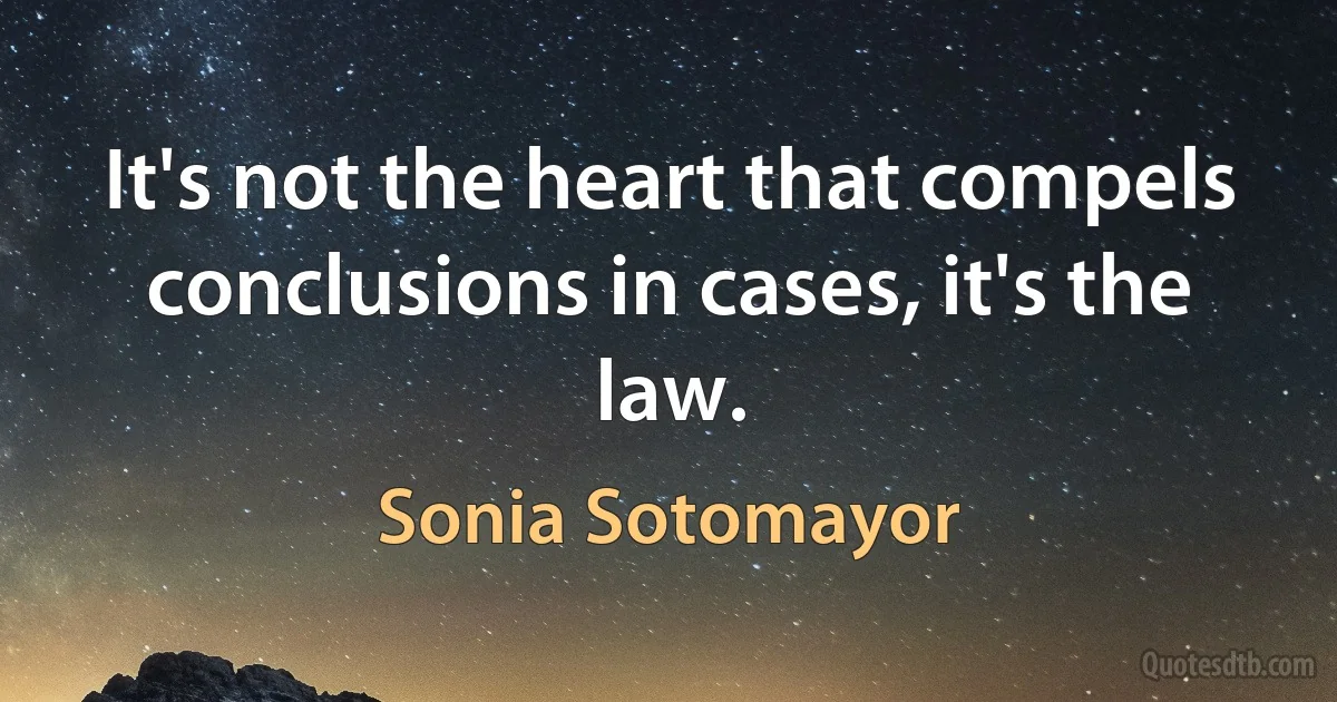 It's not the heart that compels conclusions in cases, it's the law. (Sonia Sotomayor)