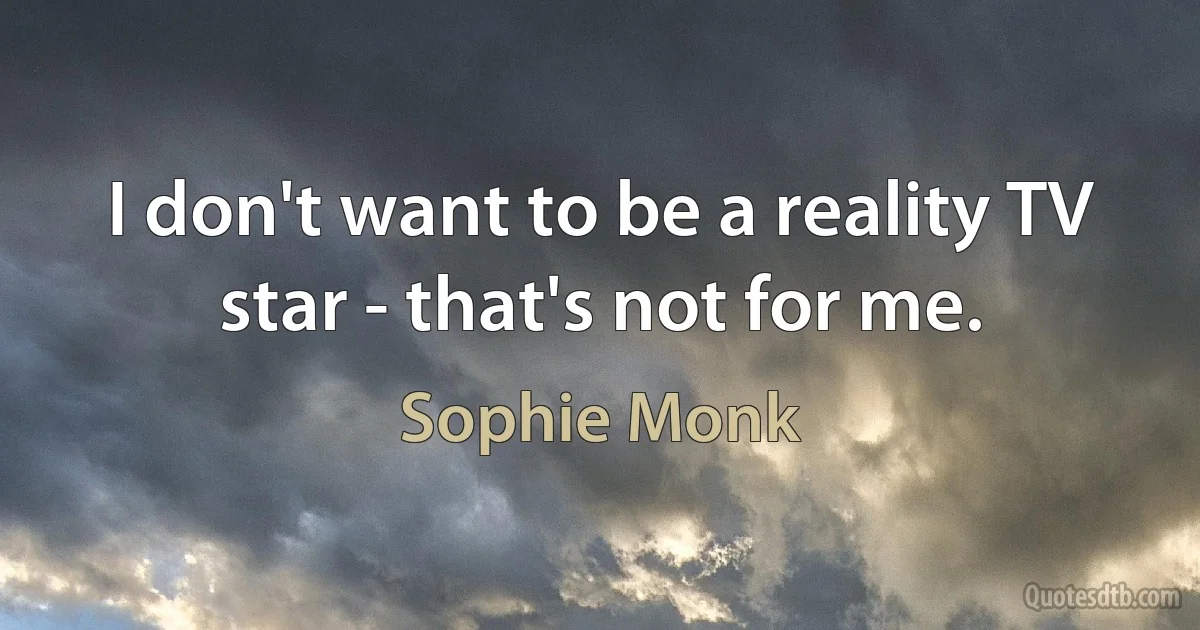 I don't want to be a reality TV star - that's not for me. (Sophie Monk)