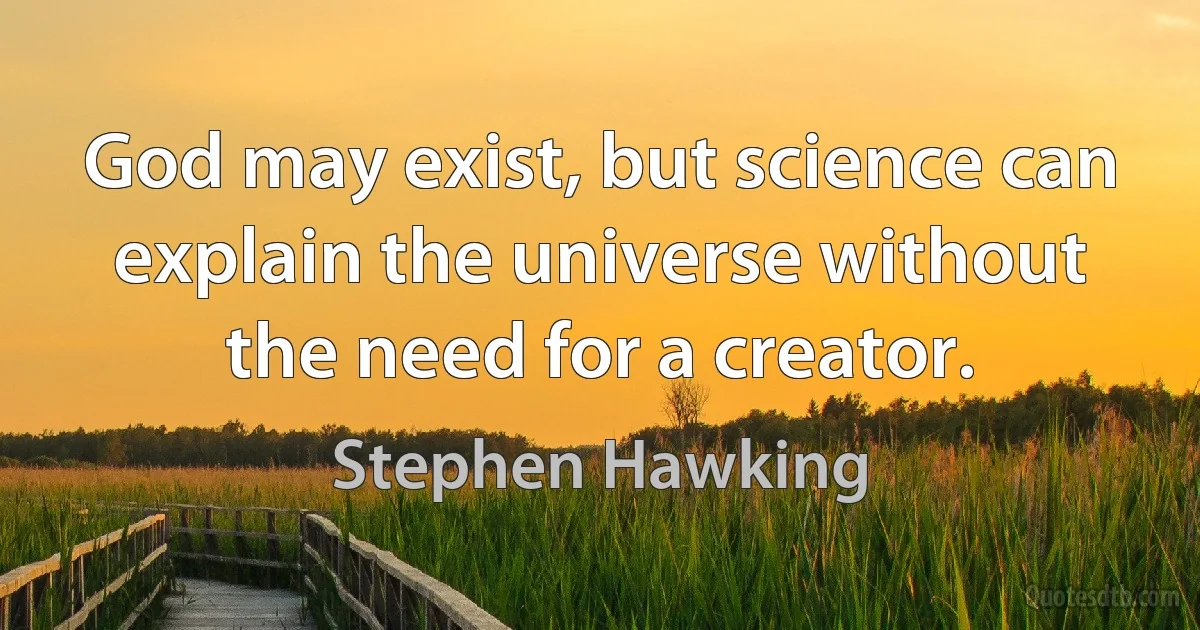 God may exist, but science can explain the universe without the need for a creator. (Stephen Hawking)