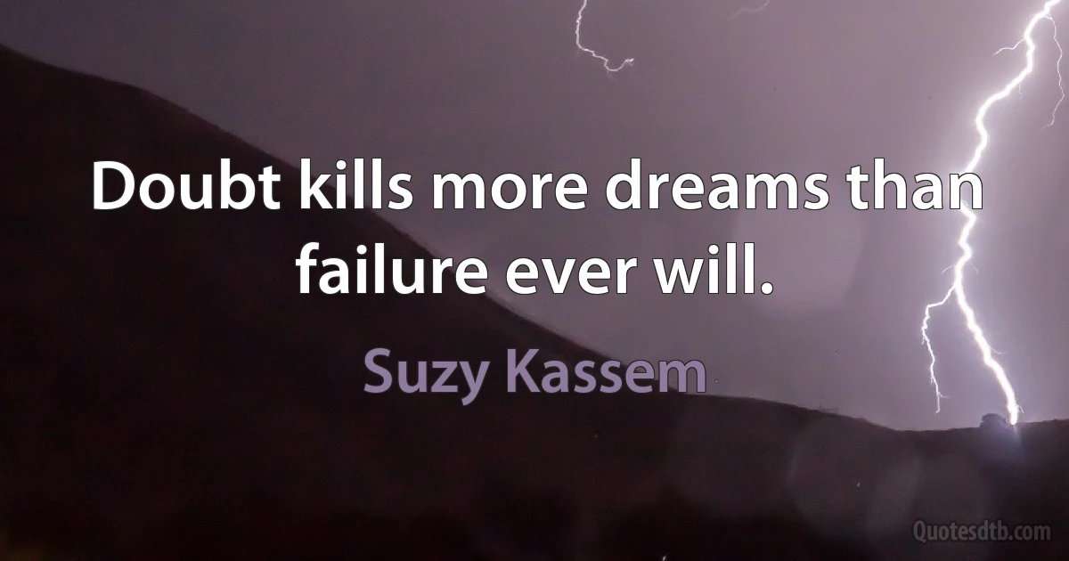 Doubt kills more dreams than failure ever will. (Suzy Kassem)