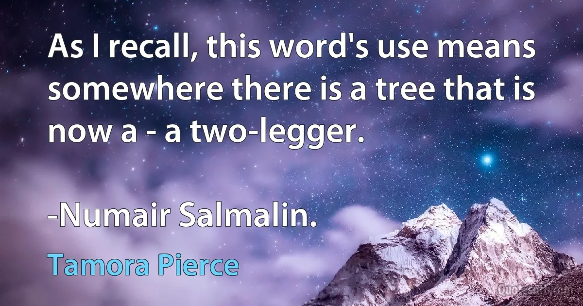 As I recall, this word's use means somewhere there is a tree that is now a - a two-legger.

-Numair Salmalin. (Tamora Pierce)