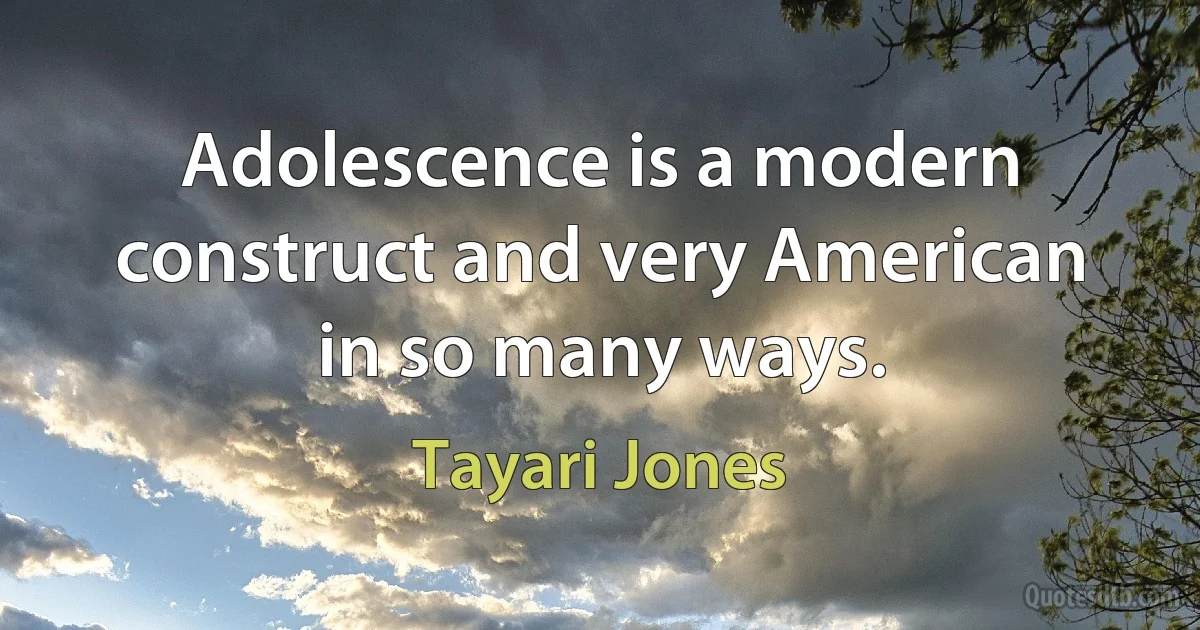 Adolescence is a modern construct and very American in so many ways. (Tayari Jones)