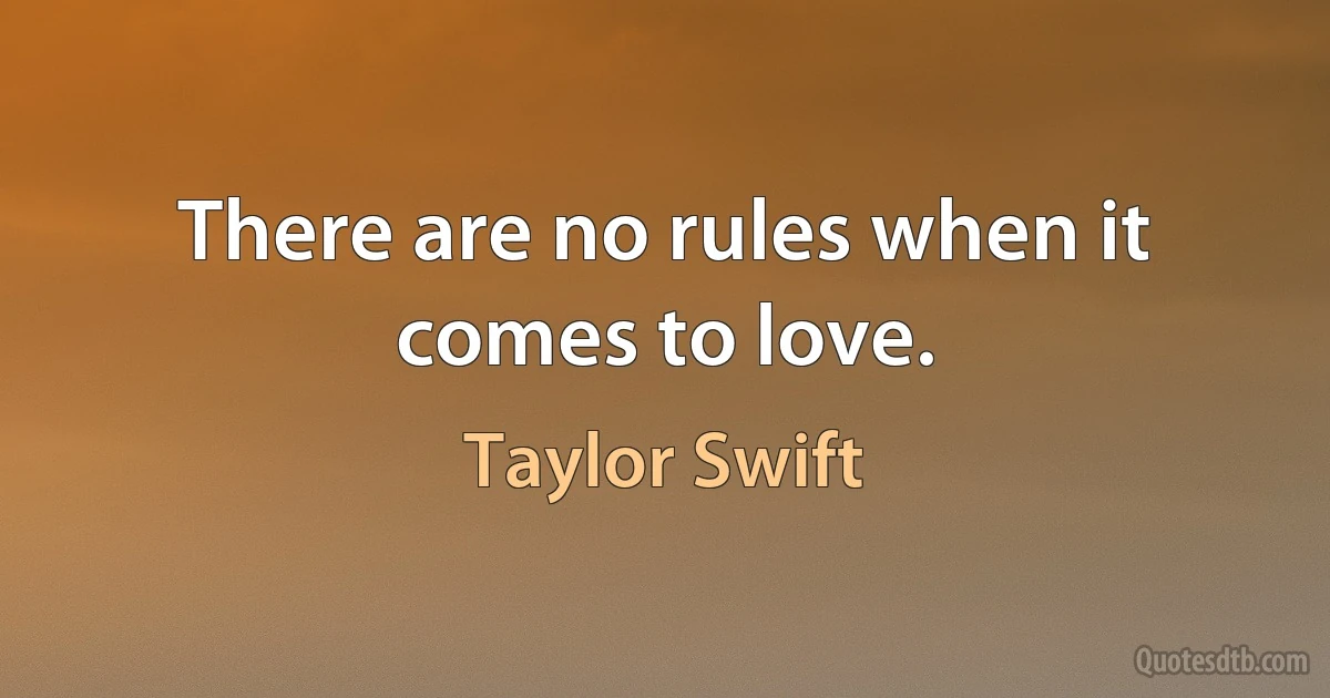 There are no rules when it comes to love. (Taylor Swift)