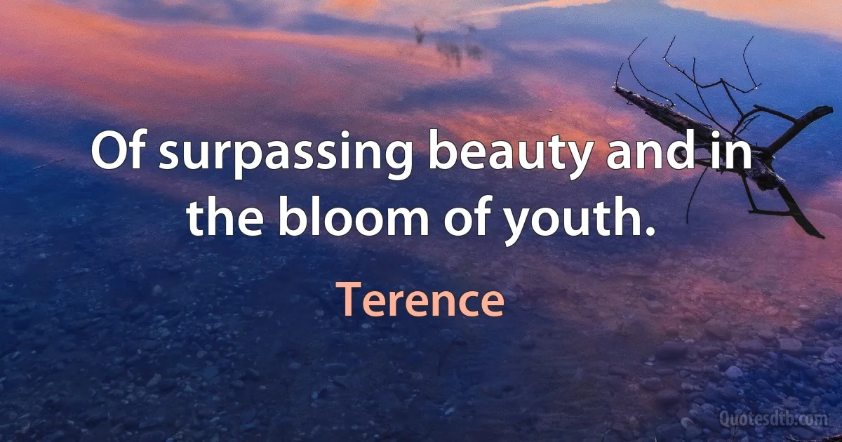 Of surpassing beauty and in the bloom of youth. (Terence)