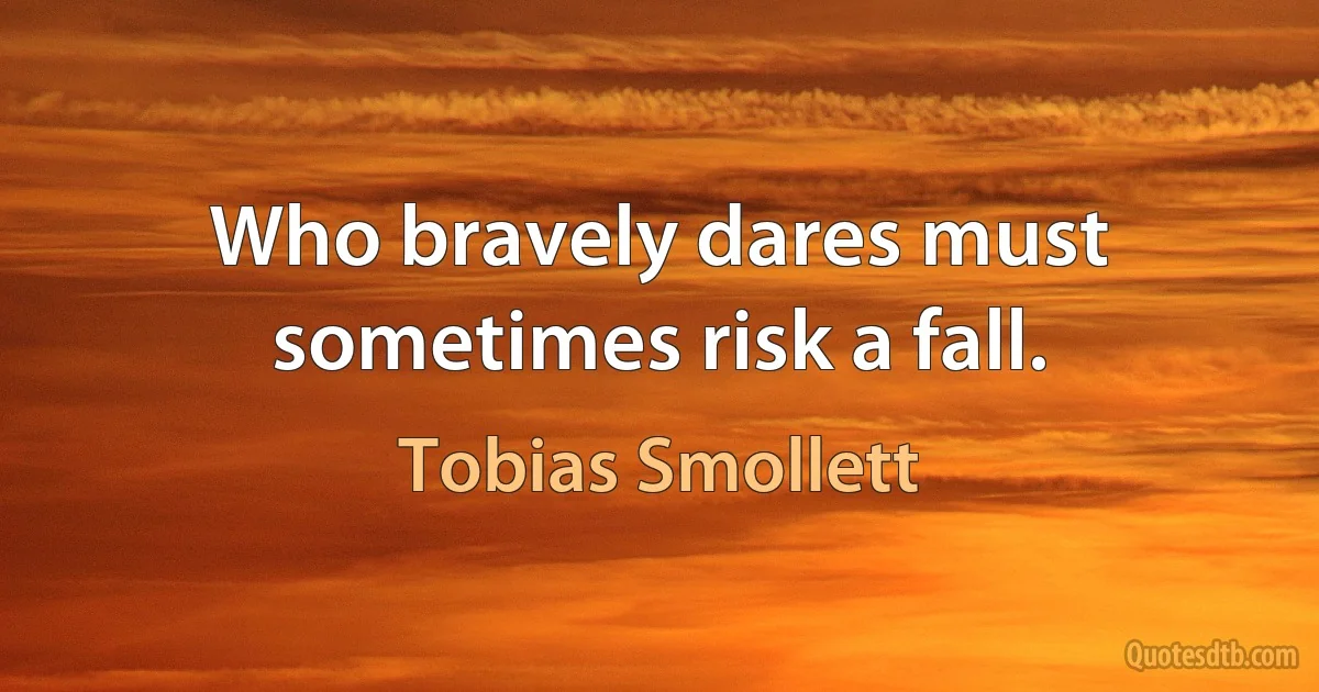 Who bravely dares must sometimes risk a fall. (Tobias Smollett)