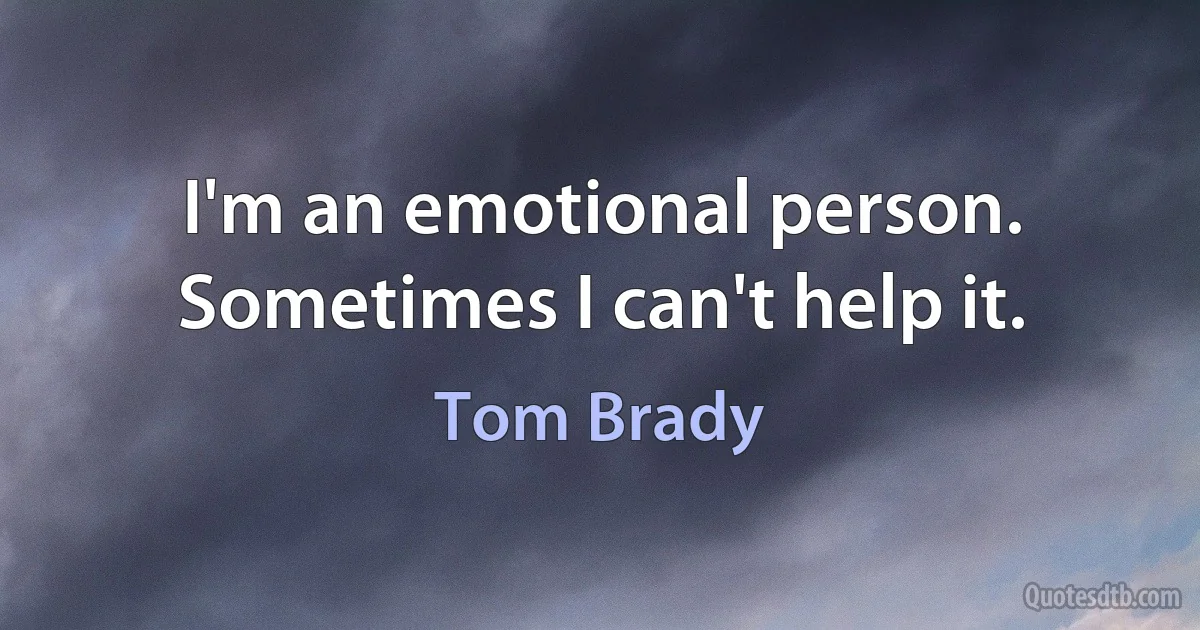 I'm an emotional person. Sometimes I can't help it. (Tom Brady)