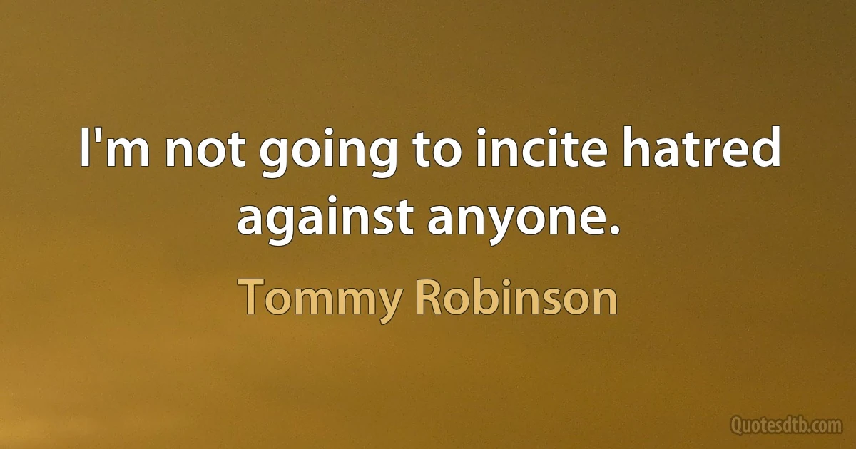 I'm not going to incite hatred against anyone. (Tommy Robinson)