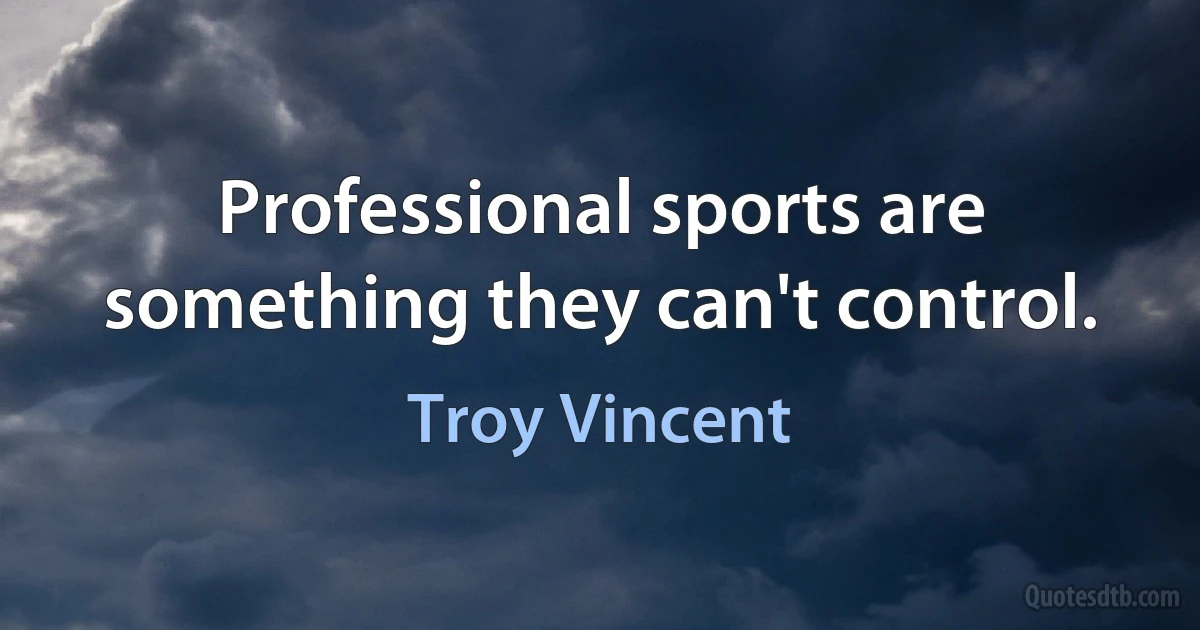 Professional sports are something they can't control. (Troy Vincent)