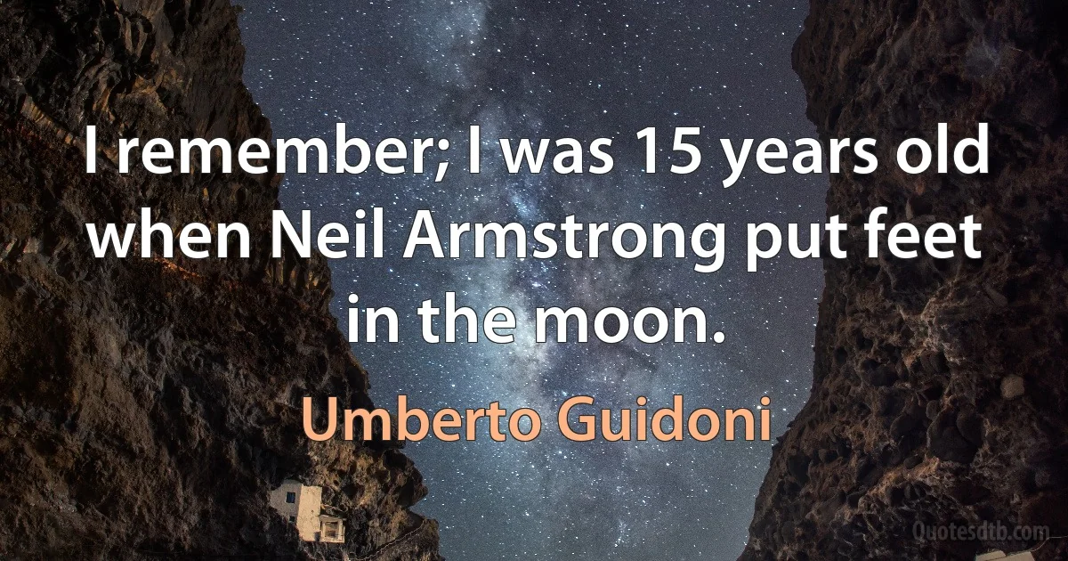 I remember; I was 15 years old when Neil Armstrong put feet in the moon. (Umberto Guidoni)