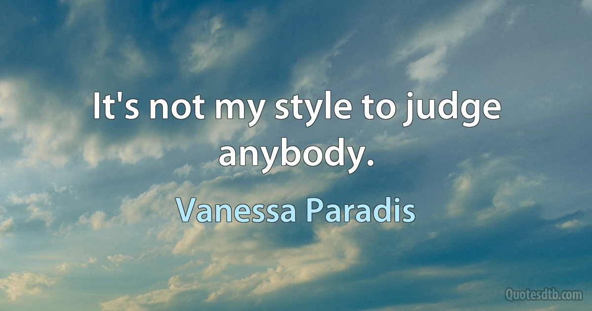 It's not my style to judge anybody. (Vanessa Paradis)