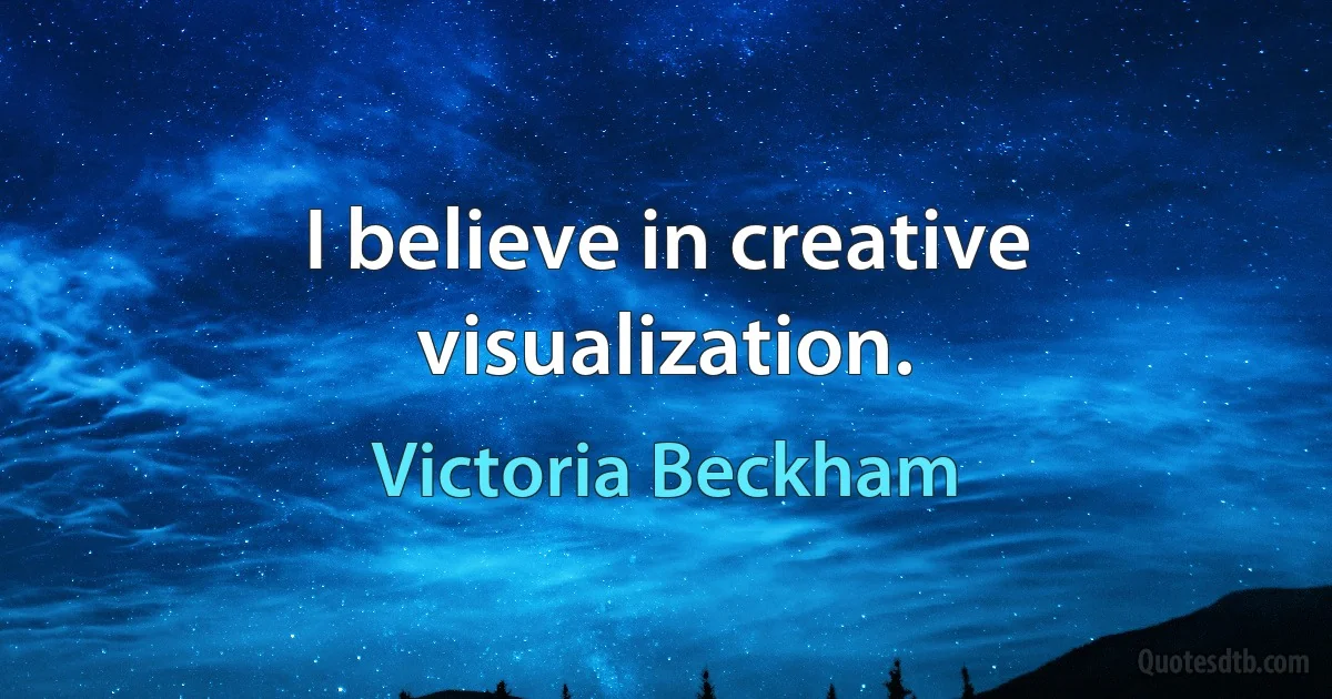 I believe in creative visualization. (Victoria Beckham)