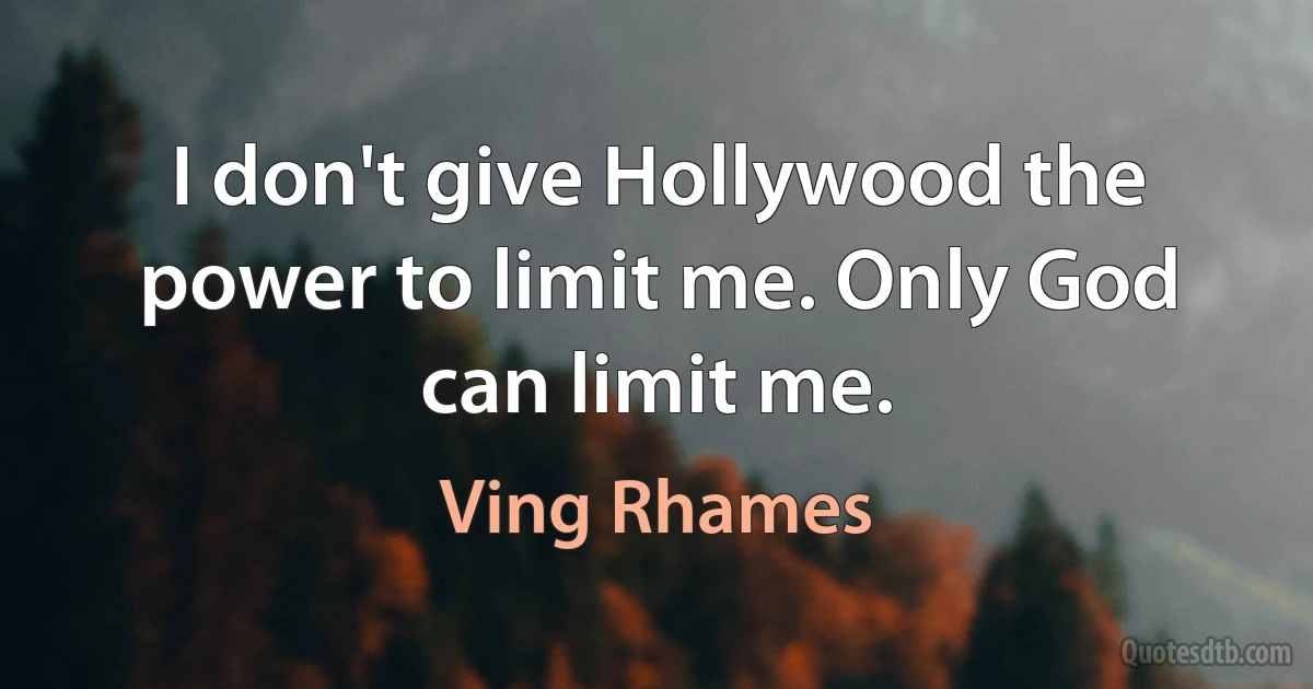 I don't give Hollywood the power to limit me. Only God can limit me. (Ving Rhames)