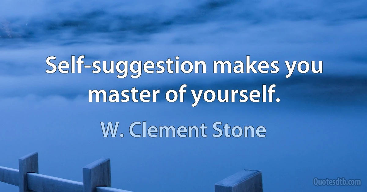 Self-suggestion makes you master of yourself. (W. Clement Stone)