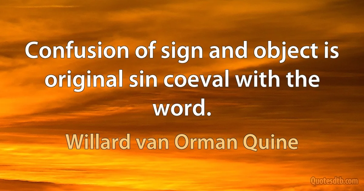 Confusion of sign and object is original sin coeval with the word. (Willard van Orman Quine)