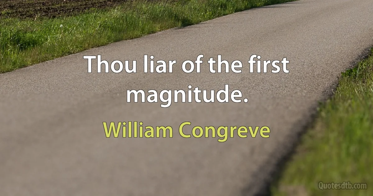 Thou liar of the first magnitude. (William Congreve)