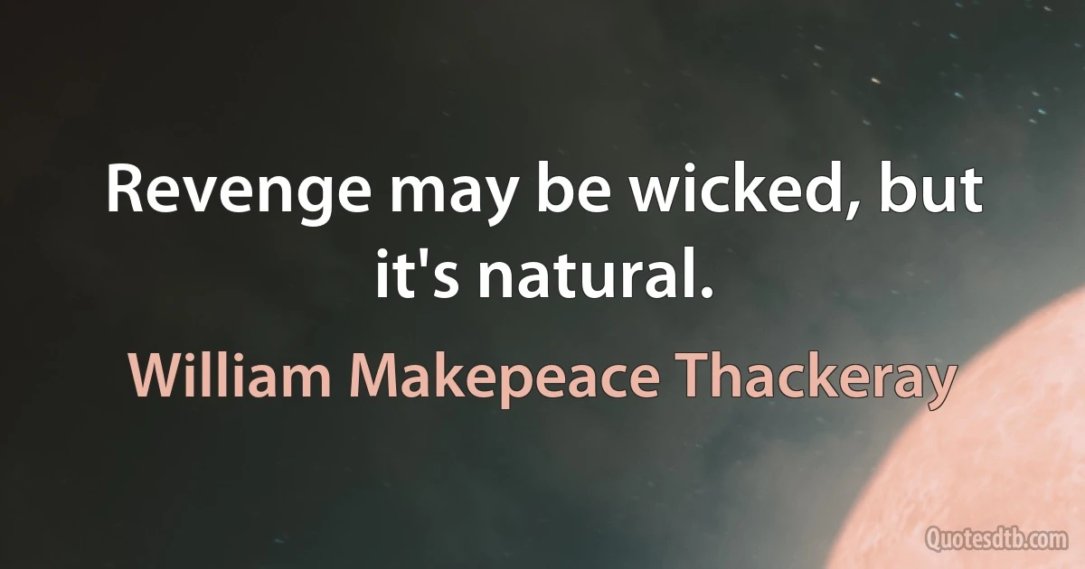 Revenge may be wicked, but it's natural. (William Makepeace Thackeray)