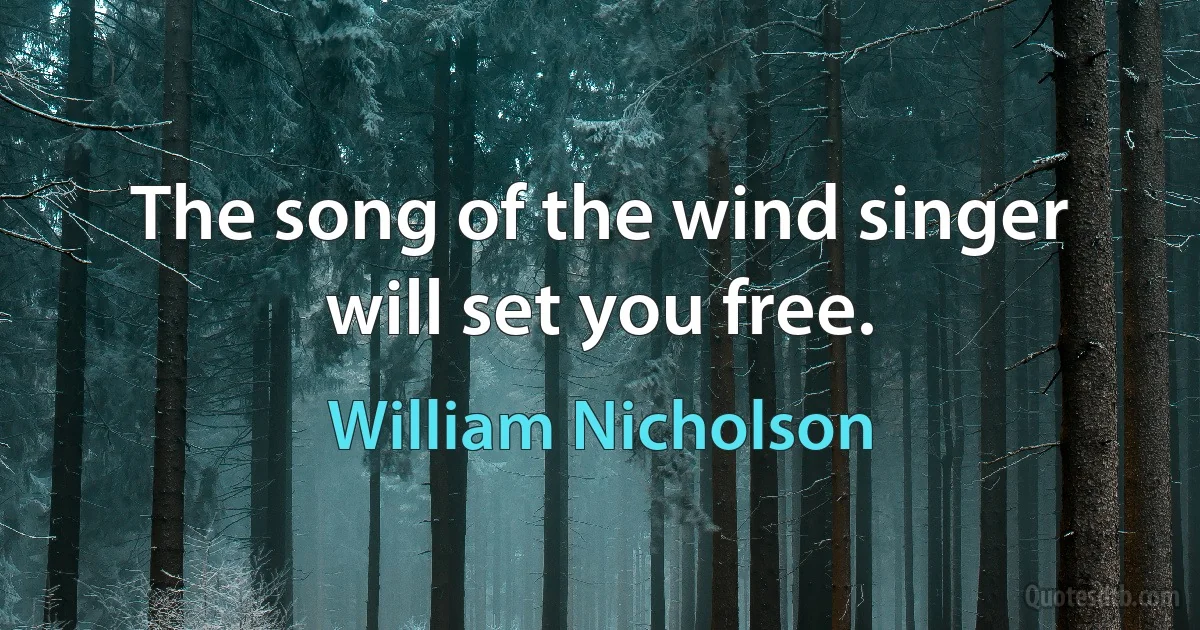 The song of the wind singer will set you free. (William Nicholson)