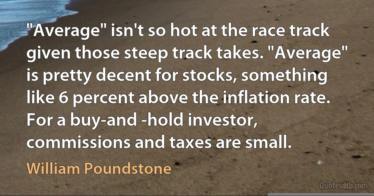 "Average" isn't so hot at the race track given those steep track takes. "Average" is pretty decent for stocks, something like 6 percent above the inflation rate. For a buy-and -hold investor, commissions and taxes are small. (William Poundstone)