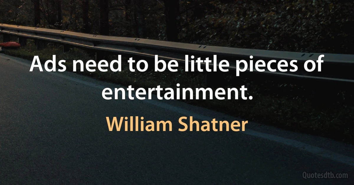 Ads need to be little pieces of entertainment. (William Shatner)