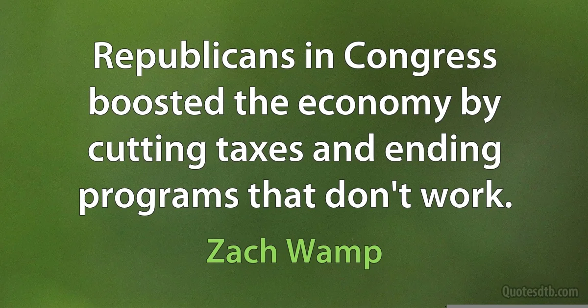 Republicans in Congress boosted the economy by cutting taxes and ending programs that don't work. (Zach Wamp)