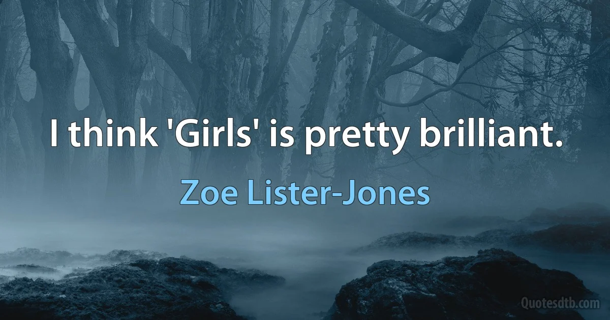 I think 'Girls' is pretty brilliant. (Zoe Lister-Jones)