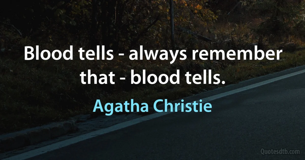 Blood tells - always remember that - blood tells. (Agatha Christie)