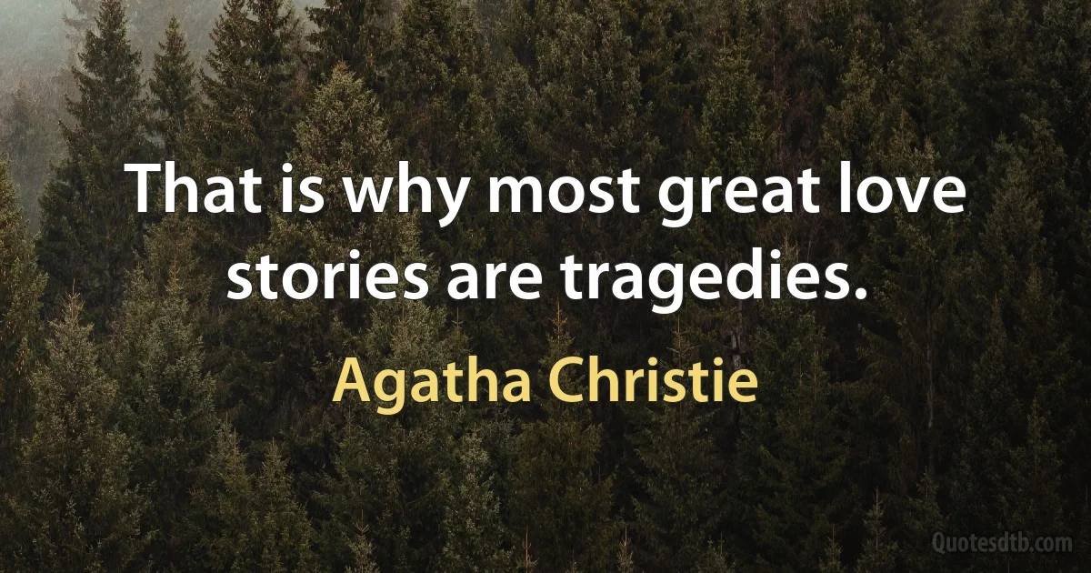 That is why most great love stories are tragedies. (Agatha Christie)